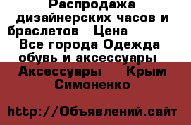 Распродажа дизайнерских часов и браслетов › Цена ­ 2 990 - Все города Одежда, обувь и аксессуары » Аксессуары   . Крым,Симоненко